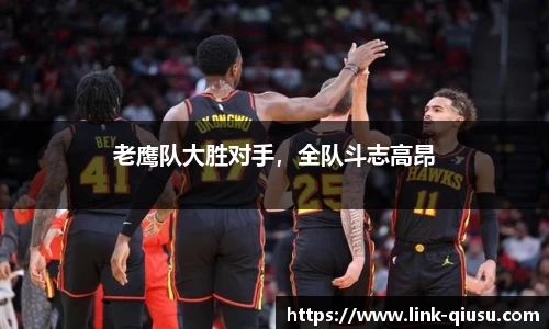 老鹰队大胜对手，全队斗志高昂