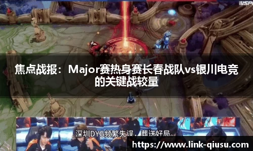 焦点战报：Major赛热身赛长春战队vs银川电竞的关键战较量